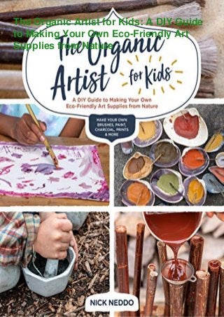 The Organic Artist for Kids: A DIY Guide
to Making Your Own Eco-Friendly Art
Supplies from Nature
 