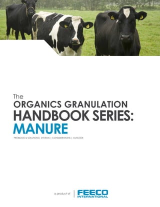 The
HANDBOOK SERIES:
MANURE
ORGANICS GRANULATION
PROBLEMS & SOLUTIONS| SYSTEMS | CONSIDERATIONS | OUTLOOK
a product of
 