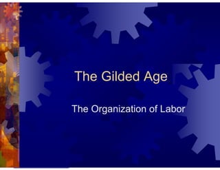 The Gilded Age 
The Organization of Labor 
 