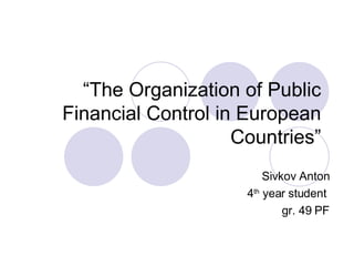 “ The Organization of Public Financial Control in European Countries” Sivkov Anton 4 th  year student  gr. 49 PF 