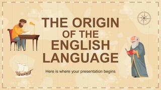 THE ORIGIN
OF THE
ENGLISH
LANGUAGE
Here is where your presentation begins
 