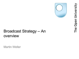 Broadcast Strategy – An overview Martin Weller 