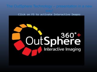 The OutSphere Technology – presentation in a new
way!
Click on F5 to activate Interactive Images

 
