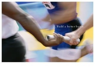 2. Build a better baton. 