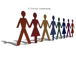 3. Create community. 