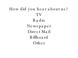 How did you hear about us? TV Radio Newspaper Direct Mail Billboard Other 