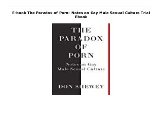 E-book The Paradox of Porn: Notes on Gay Male Sexual Culture Trial
Ebook
Download Here http://accessbook11.blogspot.com/?book=1732134405 Pornography has played a special role in the sex lives of gay men. It has taught us what desire between two men looks like, it has helped us figure out what turns us on, it has supported us in not feeling so alone, it has gotten us through times of loneliness and isolation, disease and disconnection, and it has contributed to many pleasurable orgasms. At the same time, the images from porn that are now ubiquitous in our lives have shaped and often distorted our ideas about what sex is, what normal bodies look like, how people make connections, and how we feel about ourselves. It's been hugely liberating and hugely oppressive. And that's the paradox of porn."The Paradox of Porn is a smart, acutely observed, and beautifully argued analysis of what gay porn means to gay men, and, by extension, the state of sexual culture in America today." --Michael Bronski, author of A Queer History of the United States Read Online PDF The Paradox of Porn: Notes on Gay Male Sexual Culture, Read PDF The Paradox of Porn: Notes on Gay Male Sexual Culture, Read Full PDF The Paradox of Porn: Notes on Gay Male Sexual Culture, Read PDF and EPUB The Paradox of Porn: Notes on Gay Male Sexual Culture, Download PDF ePub Mobi The Paradox of Porn: Notes on Gay Male Sexual Culture, Downloading PDF The Paradox of Porn: Notes on Gay Male Sexual Culture, Read Book PDF The Paradox of Porn: Notes on Gay Male Sexual Culture, Read online The Paradox of Porn: Notes on Gay Male Sexual Culture, Download The Paradox of Porn: Notes on Gay Male Sexual Culture Don Shewey pdf, Read Don Shewey epub The Paradox of Porn: Notes on Gay Male Sexual Culture, Read pdf Don Shewey The Paradox of Porn: Notes on Gay Male Sexual Culture, Read Don Shewey ebook The Paradox of Porn: Notes on Gay Male Sexual Culture, Read pdf The Paradox of Porn: Notes on Gay Male Sexual Culture, The Paradox of Porn: Notes on Gay Male Sexual
Culture Online Download Best Book Online The Paradox of Porn: Notes on Gay Male Sexual Culture, Download Online The Paradox of Porn: Notes on Gay Male Sexual Culture Book, Download Online The Paradox of Porn: Notes on Gay Male Sexual Culture E-Books, Read The Paradox of Porn: Notes on Gay Male Sexual Culture Online, Read Best Book The Paradox of Porn: Notes on Gay Male Sexual Culture Online, Download The Paradox of Porn: Notes on Gay Male Sexual Culture Books Online Download The Paradox of Porn: Notes on Gay Male Sexual Culture Full Collection, Download The Paradox of Porn: Notes on Gay Male Sexual Culture Book, Download The Paradox of Porn: Notes on Gay Male Sexual Culture Ebook The Paradox of Porn: Notes on Gay Male Sexual Culture PDF Download online, The Paradox of Porn: Notes on Gay Male Sexual Culture pdf Read online, The Paradox of Porn: Notes on Gay Male Sexual Culture Download, Download The Paradox of Porn: Notes on Gay Male Sexual Culture Full PDF, Download The Paradox of Porn: Notes on Gay Male Sexual Culture PDF Online, Download The Paradox of Porn: Notes on Gay Male Sexual Culture Books Online, Read The Paradox of Porn: Notes on Gay Male Sexual Culture Full Popular PDF, PDF The Paradox of Porn: Notes on Gay Male Sexual Culture Download Book PDF The Paradox of Porn: Notes on Gay Male Sexual Culture, Download online PDF The Paradox of Porn: Notes on Gay Male Sexual Culture, Read Best Book The Paradox of Porn: Notes on Gay Male Sexual Culture, Read PDF The Paradox of Porn: Notes on Gay Male Sexual Culture Collection, Download PDF The Paradox of Porn: Notes on Gay Male Sexual Culture Full Online, Download Best Book Online The Paradox of Porn: Notes on Gay Male Sexual Culture, Read The Paradox of Porn: Notes on Gay Male Sexual Culture PDF files
 