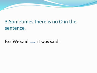 3.Sometimes there is no O in the
sentence.
Ex: We said it was said.
 