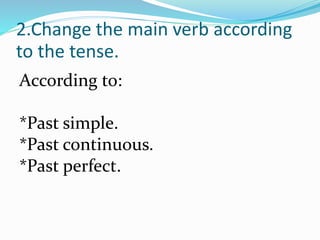 2.Change the main verb according
to the tense.
According to:
*Past simple.
*Past continuous.
*Past perfect.
 