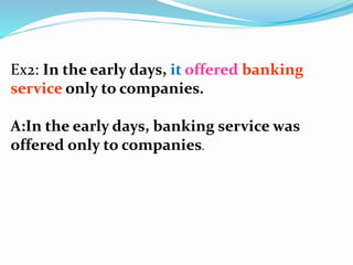 Ex2: In the early days, it offered banking
service only to companies.
A:In the early days, banking service was
offered only to companies.
 