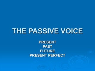 THE PASSIVE VOICE
PRESENT
PAST
FUTURE
PRESENT PERFECT
 