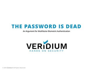 An Argument for Multifactor Biometric Authentication
THE PASSWORD IS DEAD
© 2016 Veridium All Rights Reserved
 