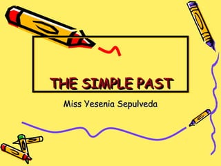 THE SIMPLE PAST
THE SIMPLE PAST
 Miss Yesenia Sepulveda
 