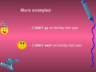 More examples: - I  didn’t go  on holiday last year - I  didn’t went  on holiday last year 