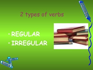 2 types of verbs REGULAR IRREGULAR 