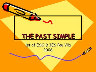 THE PAST SIMPLETHE PAST SIMPLETHE PAST SIMPLETHE PAST SIMPLE
1st of ESO D IES Pau Vila1st of ESO D IES Pau Vila
20082008
 
