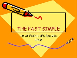 THE PAST SIMPLE
1st of ESO D IES Pau Vila
2008
 