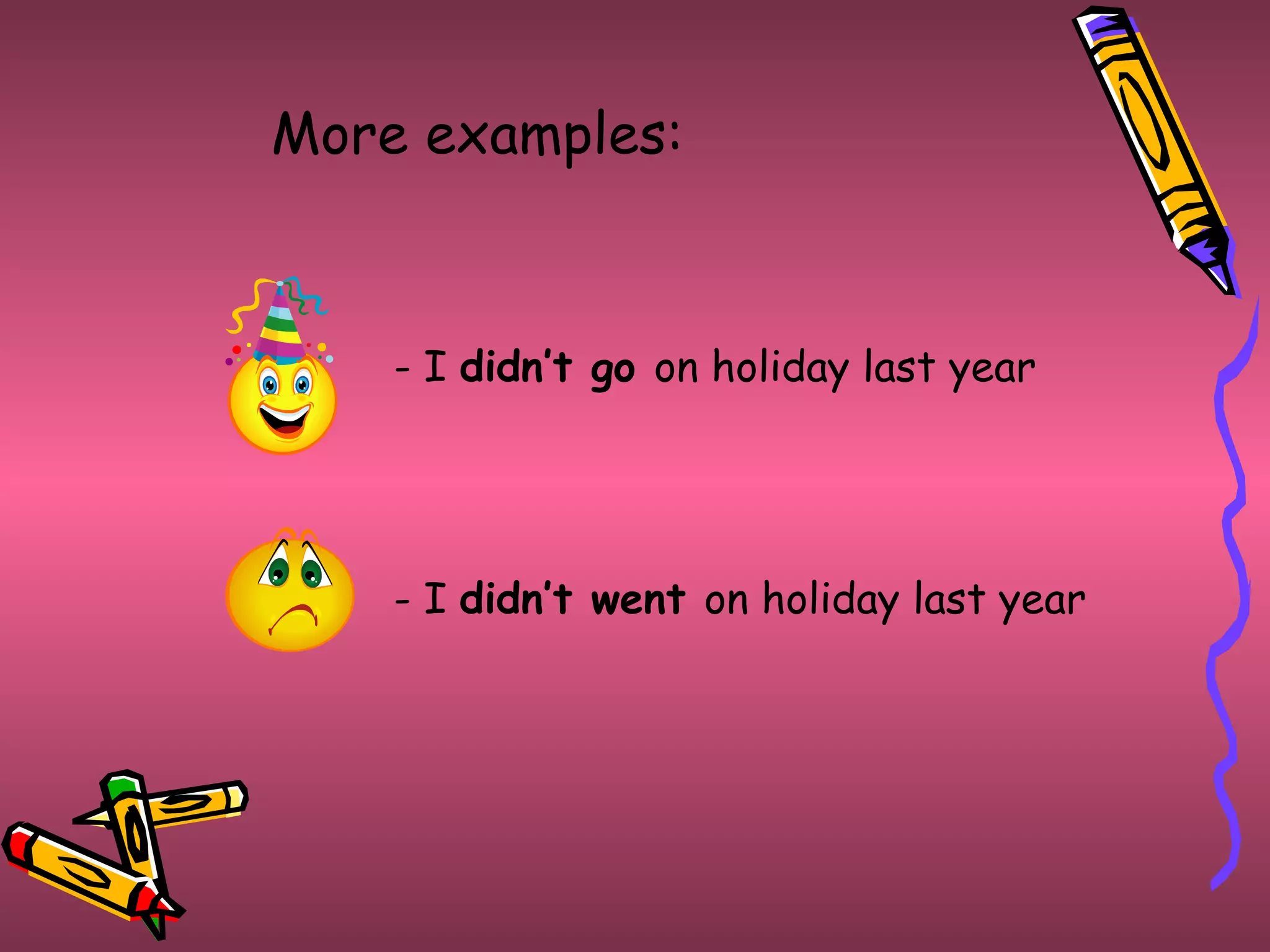 More examples: - I  didn’t go  on holiday last year - I  didn’t went  on holiday last year 