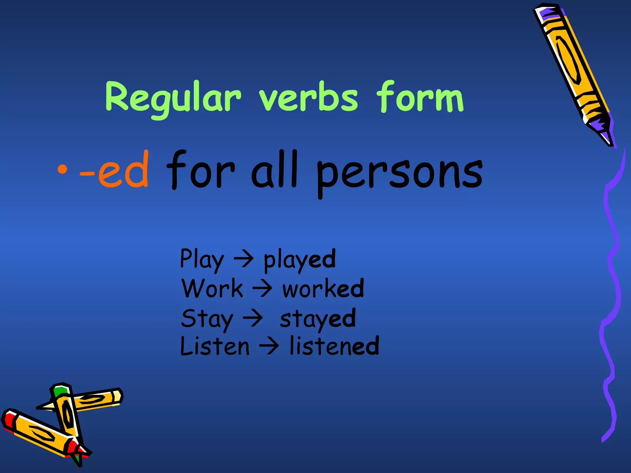 Regular verbs form -ed   for all persons   Play    play ed Work     work ed Stay     stay ed   Listen     listen ed   