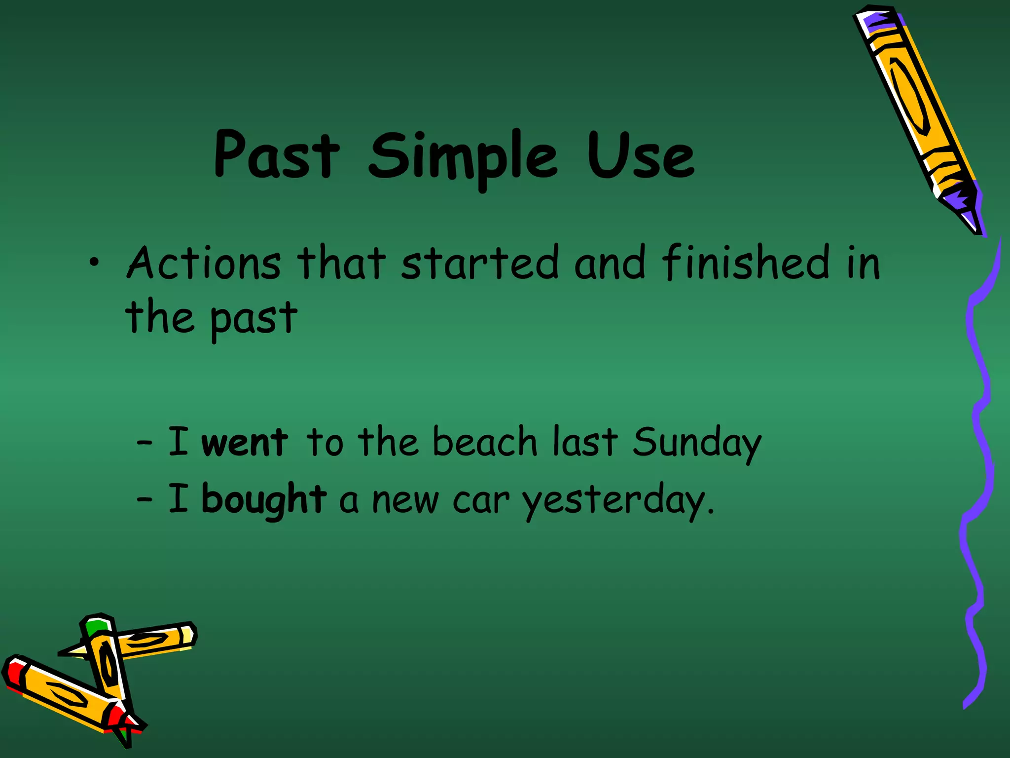 Past Simple Use Actions that started and finished in the past I  went  to the beach last Sunday  I  bought  a new car yesterday.   