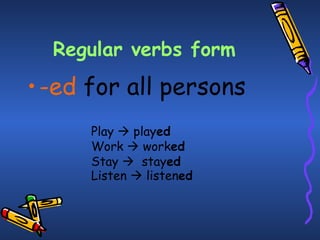 Regular verbs form -ed   for all persons   Play    play ed Work     work ed Stay     stay ed   Listen     listen ed   