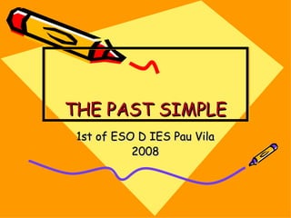 THE PAST SIMPLE 1st of ESO D IES Pau Vila 2008 