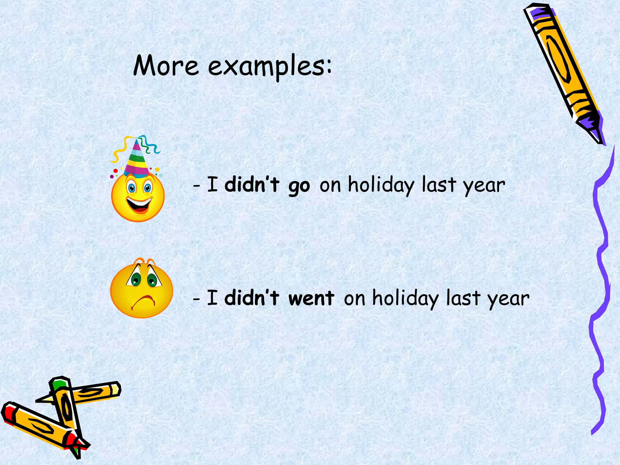 More examples:
- I didn’t go on holiday last year
- I didn’t went on holiday last year
 