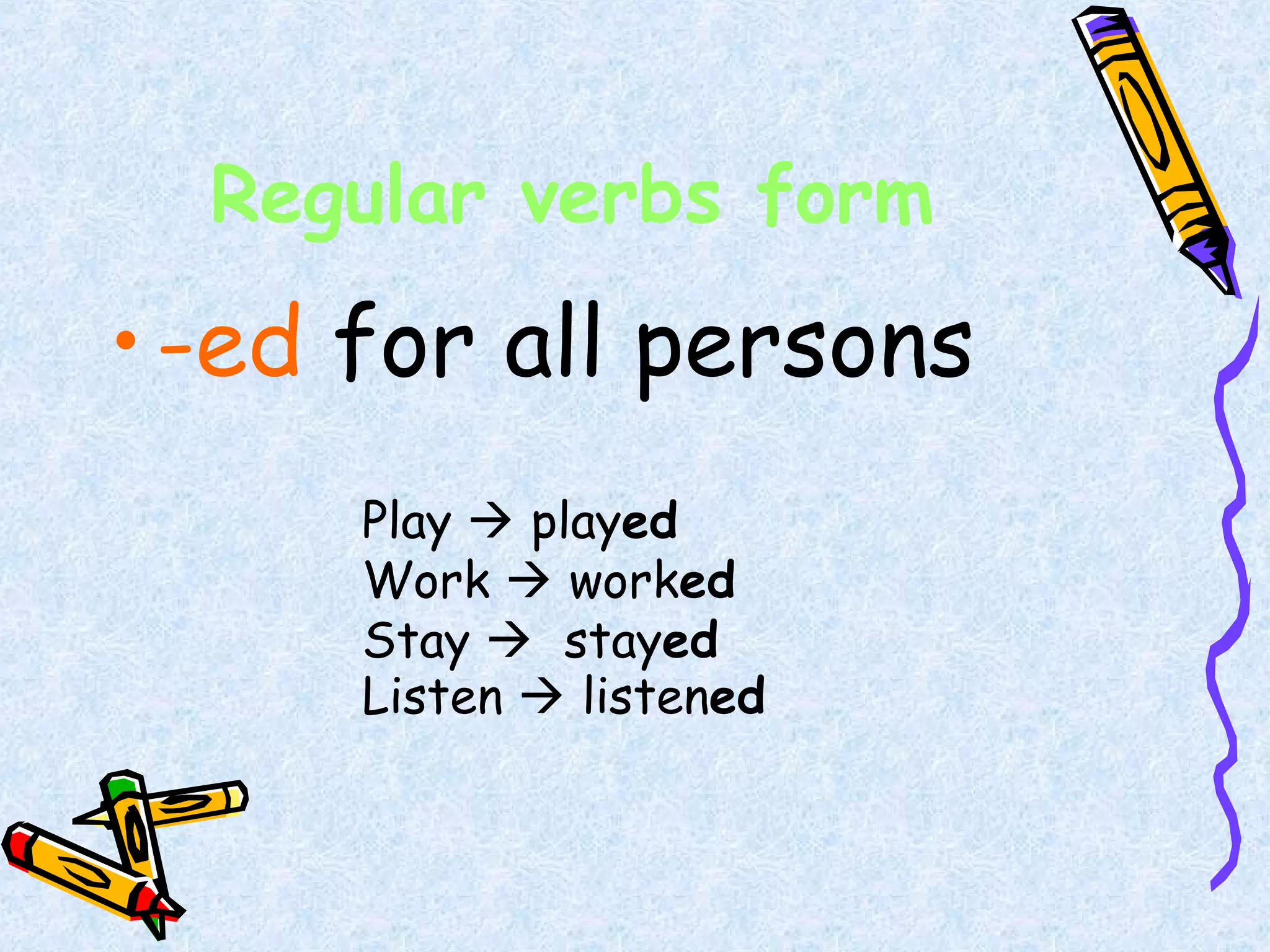 Regular verbs form
•-ed for all persons
Play  played
Work  worked
Stay  stayed
Listen  listened
 