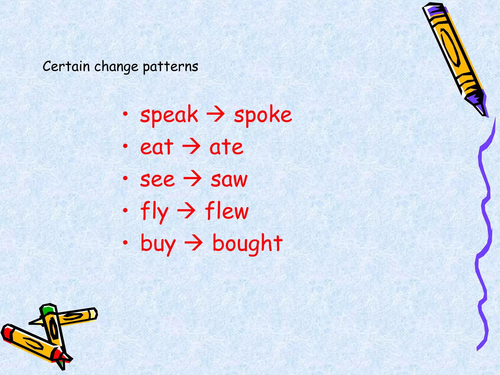 Certain change patterns
• speak  spoke
• eat  ate
• see  saw
• fly  flew
• buy  bought
 