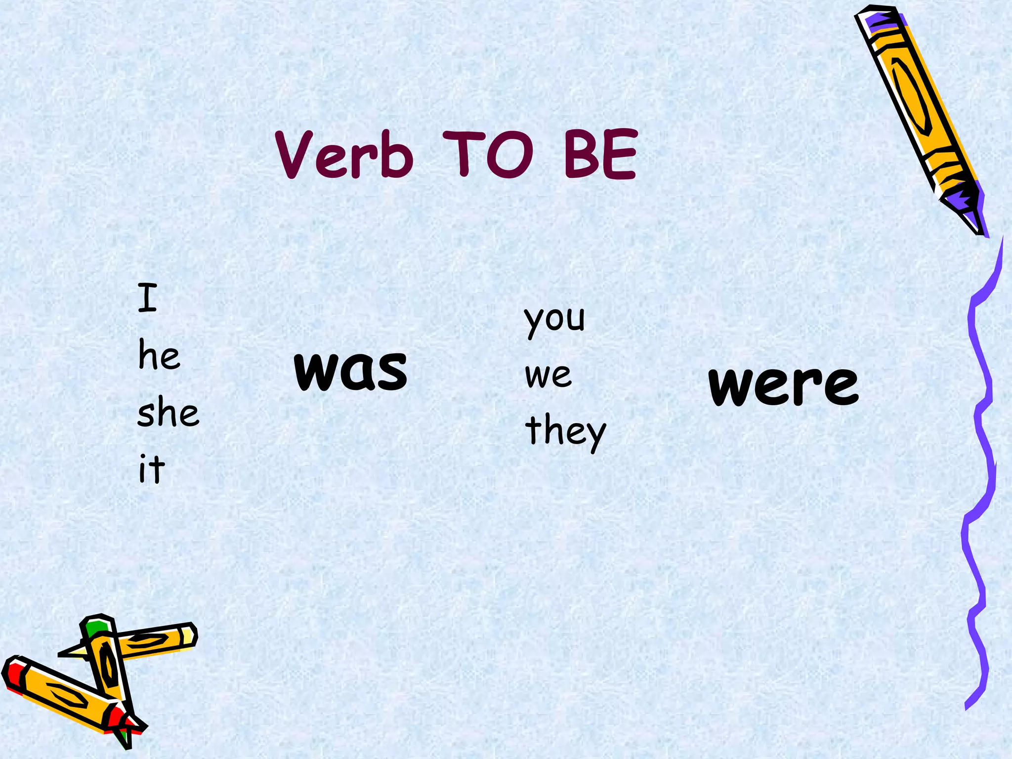Verb TO BE
I
he
she
it
you
we
they
was were
 