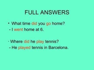 FULL ANSWERS What time  did  you  go  home? - I  went  home at 6. · Where  did  he  play  tennis? - He  played  tennis in Barcelona.  