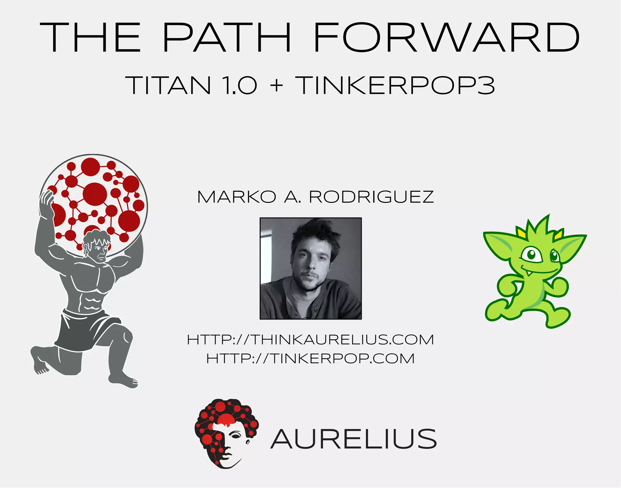 THE PATH FORWARD 
TITAN 1.0 + TINKERPOP3 
MARKO A. RODRIGUEZ 
http://THINKAURELIUS.COM 
http://TINKERPOP.COM 
 