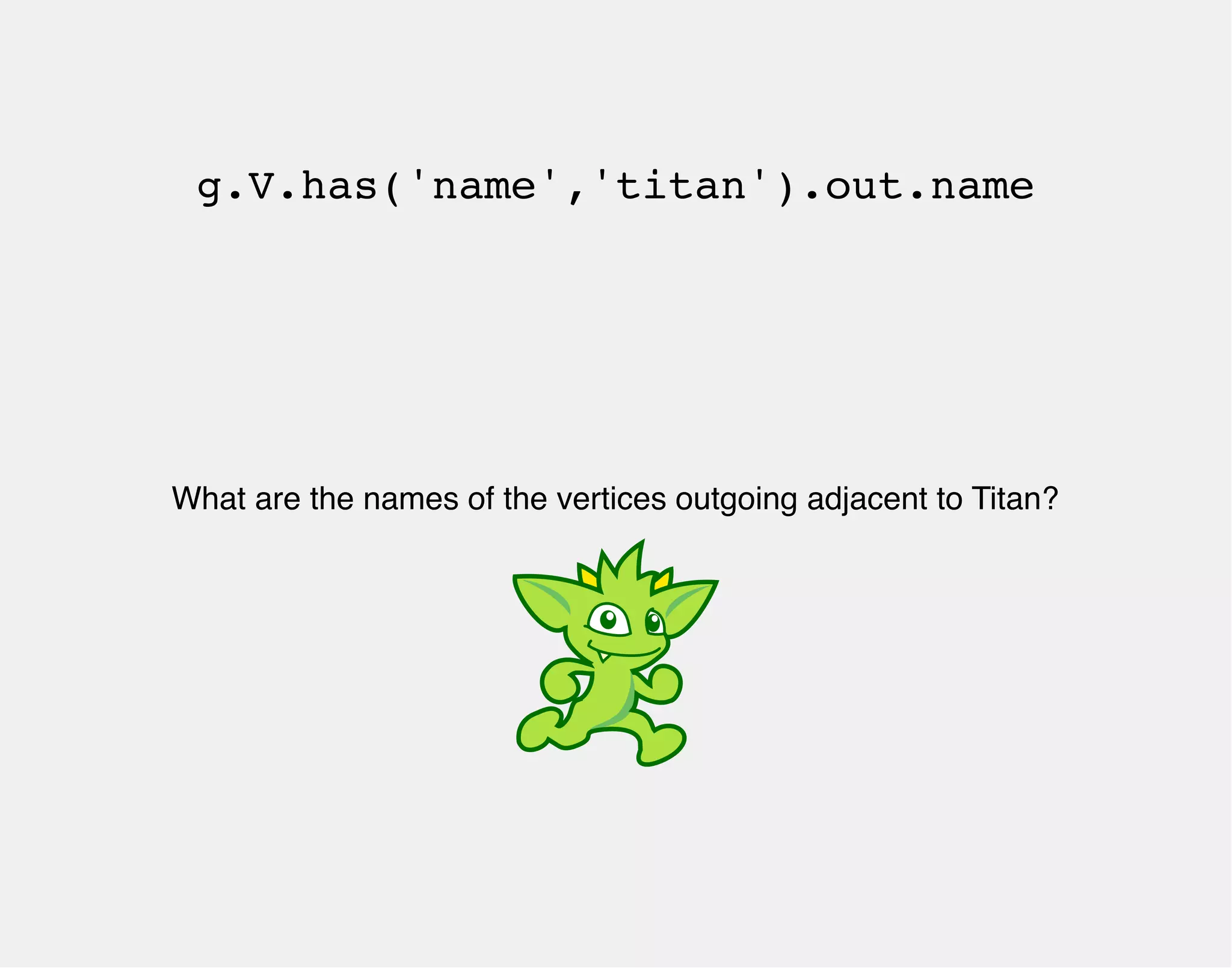 g.V.has('name','titan').out.name 
What are the names of the vertices outgoing adjacent to Titan? 
 
