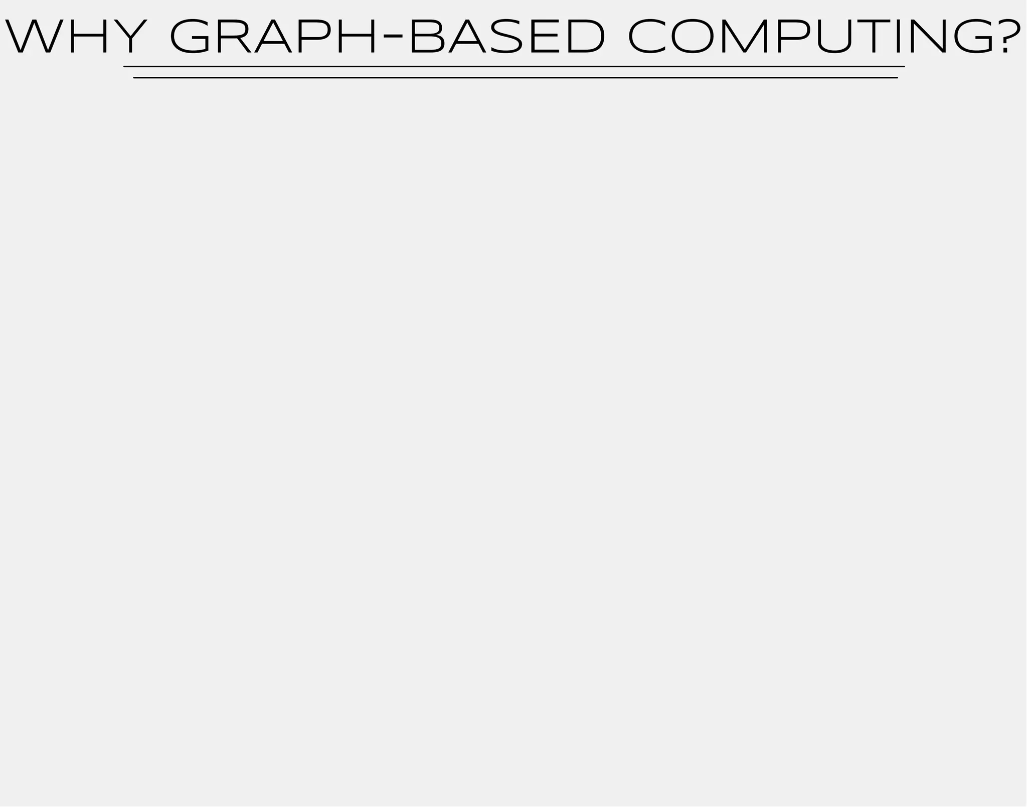WhY GRAPH-BASED COMPUTING? 
 
