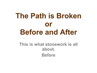 The Path is Broken or Before and After This is what stonework is all about. Before 