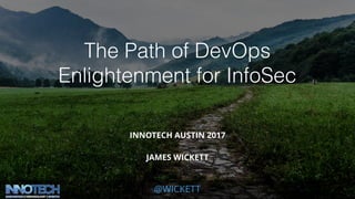 @WICKETT
The Path of DevOps
Enlightenment for InfoSec
INNOTECH AUSTIN 2017
JAMES WICKETT
 