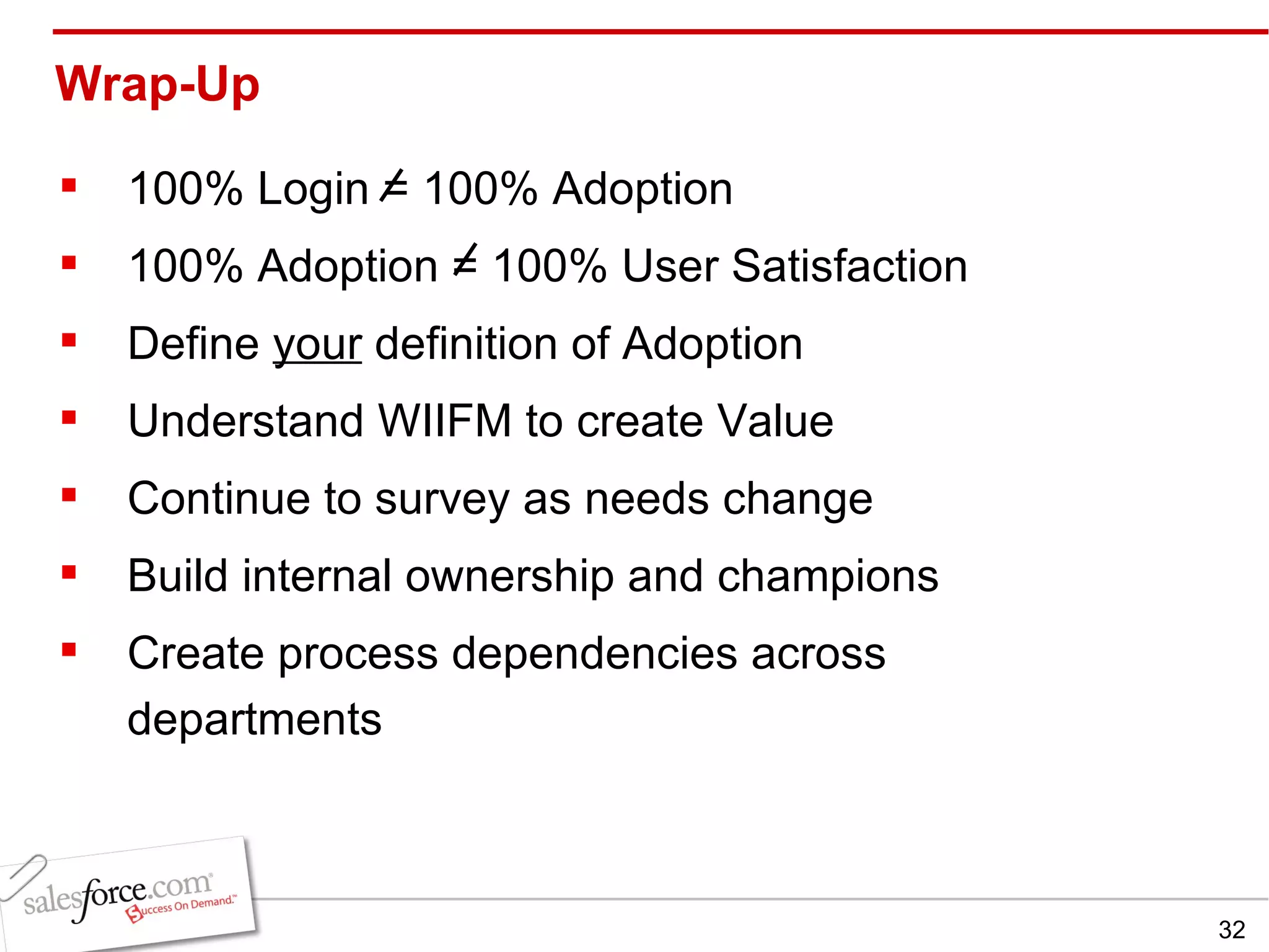 Wrap-Up 100% Login = 100% Adoption 100% Adoption = 100% User Satisfaction Define  your  definition of Adoption Understand WIIFM to create Value Continue to survey as needs change Build internal ownership and champions Create process dependencies across departments 