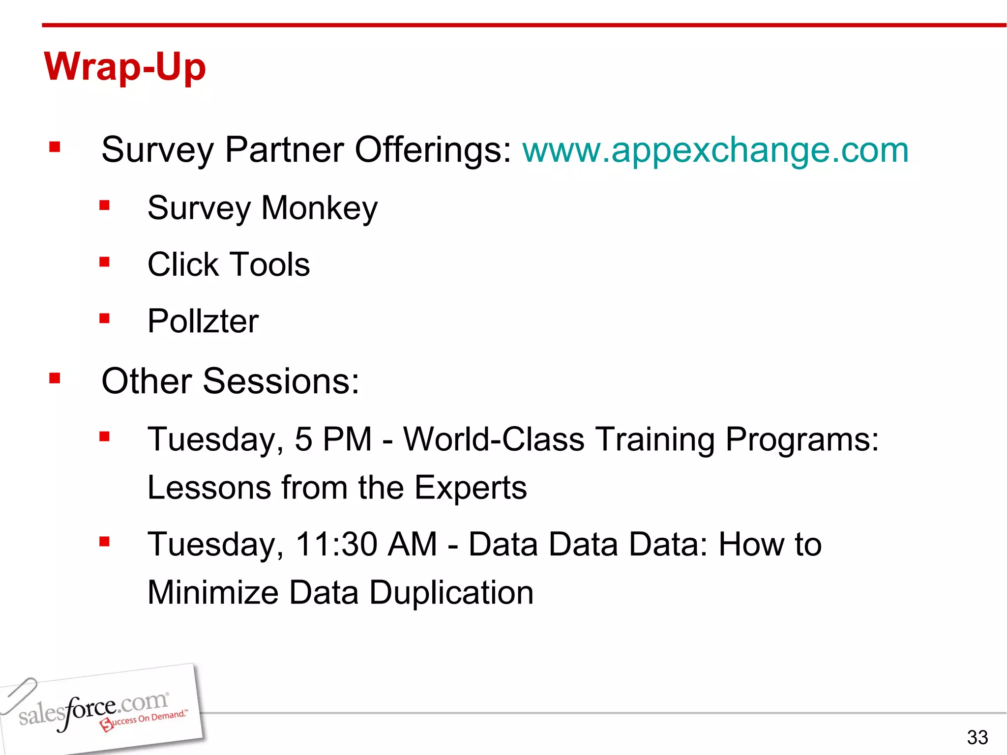 Wrap-Up Survey Partner Offerings:  www.appexchange.com Survey Monkey  Click Tools Pollzter Other Sessions: Tuesday, 5 PM - World-Class Training Programs: Lessons from the Experts Tuesday, 11:30 AM - Data Data Data: How to Minimize Data Duplication 