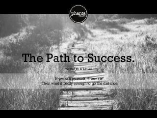 The Path to Success.
phantaMEDIA
If you tell yourself,“I want it”.
Then want it badly enough to go the distance.
Written by B. E. Hunt
 