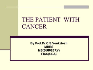 THE PATIENT  WITH CANCER By Prof.Dr.C.S.Venkatesh MBBS MS(SURGERY) FICS(USA) 