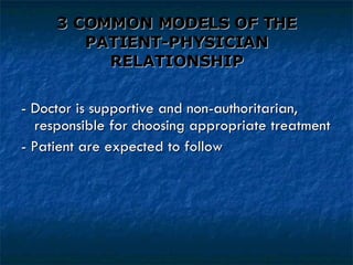 3 COMMON MODELS OF THE PATIENT-PHYSICIAN RELATIONSHIP - Doctor is supportive and non-authoritarian, responsible for choosing appropriate treatment - Patient are expected to follow 
