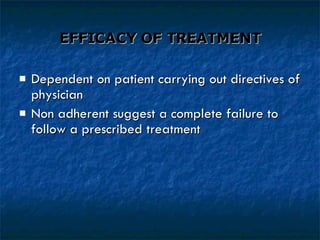 EFFICACY OF TREATMENT Dependent on patient carrying out directives of physician Non adherent suggest a complete failure to follow a prescribed treatment 