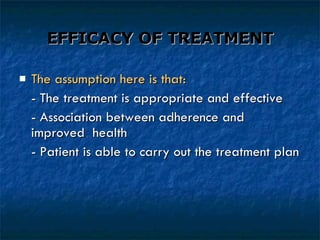 EFFICACY OF TREATMENT The assumption here is that: - The treatment is appropriate and effective - Association between adherence and improved  health - Patient is able to carry out the treatment plan 