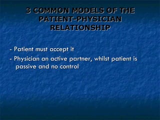 3 COMMON MODELS OF THE PATIENT-PHYSICIAN RELATIONSHIP - Patient must accept it - Physician an active partner, whilst patient is  passive and no control 