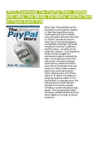 [PDF] Download The PayPal Wars: Battles
with eBay, the Media, the Mafia, and the Rest
of Planet Earth Full
When Peter Thiel and Max Levchin
launched an online payment website
in 1999, they hoped their service
could improve the lives of millions
around the globe. But when their start-
up, PayPal, survived the dot.com
crash only to find itself besieged by
unimaginable challenges, that dream
threatened to become a nightmare.
PayPal's history - as told by former
insider Eric Jackson - is an engrossing
study of human struggle and
perseverance against overwhelming
odds. The entrepreneurs that Thiel
and Levchin recruited to overhaul
world currency markets first had to
face some of the greatest trials ever
thrown at a Silicon Valley company
before they could make internet
history. Business guru Tom Peters,
author of "In Search of Excellence,"
called the hardcover edition of The
PayPal Wars "a real page turner" that
featured what he called "the best
description of business strategy
unfolding in a world changing at warp
speed." The new paperback edition
will feature updated material and even
more insights on the state of internet
commerce.
 