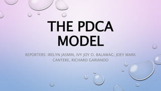THE PDCA
MODEL
REPORTERS: IRELYN JASMIN, IVY JOY O. BALAWAG, JOEY MARK
CANTERE, RICHARD GARIANDO
 