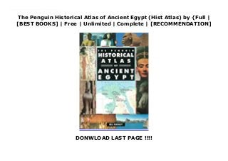 The Penguin Historical Atlas of Ancient Egypt (Hist Atlas) by {Full |
[BEST BOOKS] | Free | Unlimited | Complete | [RECOMMENDATION]
DONWLOAD LAST PAGE !!!!
Read The Penguin Historical Atlas of Ancient Egypt (Hist Atlas) PDF Free From its humble origins as a cluster of rival chiefdoms along the banks of the Nile, ancient Egypt rose to become one of the most advanced civilizations of its time. Noted Egyptologist Bill Manley traces its history from the founding of Memphis around 5000 BCE. Recent archeological evidence sheds new light on the vast architectural legacy of one of the world's oldest nations. Full-color maps &b&willustrations throughout.
 
