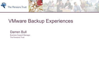 VMware Backup Experiences Darren Bull Business Support Manager,  The Pensions Trust 