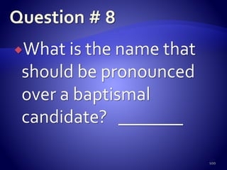 What is the name that
should be pronounced
over a baptismal
candidate? _______
100
 