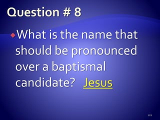 What is the name that
should be pronounced
over a baptismal
candidate? Jesus
101
 